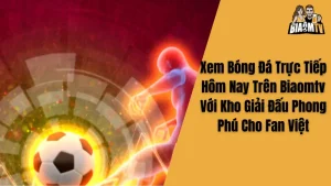 Xem Bóng Đá Trực Tiếp Hôm Nay Trên Biaomtv Với Kho Giải Đấu Phong Phú Cho Fan Việt